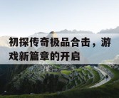 初探传奇极品合击，游戏新篇章的开启
