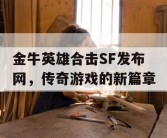 金牛英雄合击SF发布网，传奇游戏的新篇章