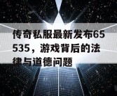 传奇私服最新发布65535，游戏背后的法律与道德问题