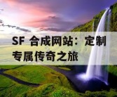 SF 合成网站：定制专属传奇之旅