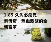 1.85 久久必杀元素传奇：热血激战的全新变革
