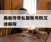 最新传奇私服账号防沉迷解除