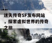 迷失传奇SF发布网站，探索虚拟世界的传奇之旅