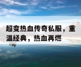 超变热血传奇私服，重温经典，热血再燃