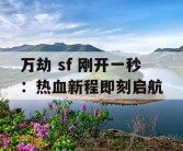 万劫 sf 刚开一秒：热血新程即刻启航