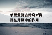 单职业复古传奇sf资源在升级中的作用