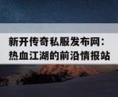 新开传奇私服发布网：热血江湖的前沿情报站