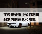 在传奇好服中如何利用副本内的道具和功能