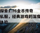 探索1.76金币传奇私服，经典游戏的深度体验