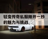 轻变传奇私服刚开一秒的魅力与挑战