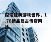 探索经典游戏世界，1.76精品复古传奇网站