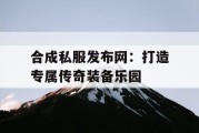 合成私服发布网：打造专属传奇装备乐园