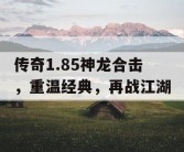 传奇1.85神龙合击，重温经典，再战江湖
