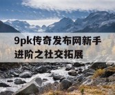 9pk传奇发布网新手进阶之社交拓展