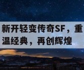 新开轻变传奇SF，重温经典，再创辉煌