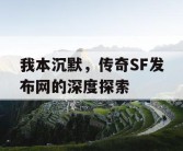 我本沉默，传奇SF发布网的深度探索