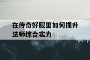 在传奇好服里如何提升法师综合实力