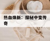 热血焕新：探秘中变传奇