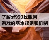 了解sf999找服网游戏的基本规则和机制