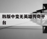 韩版中变无英雄传奇平台