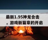 最新1.95神龙合击，游戏新篇章的开启
