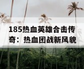185热血英雄合击传奇：热血团战新风貌