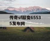传奇sf超变65535发布网