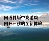 网通韩版中变游戏——刚开一秒的全新体验