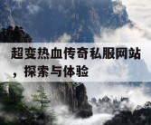 超变热血传奇私服网站，探索与体验