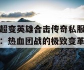 超变英雄合击传奇私服：热血团战的极致变革
