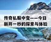 传奇私服中变——今日新开一秒的探索与体验