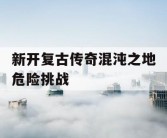 新开复古传奇混沌之地危险挑战