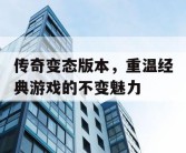 传奇变态版本，重温经典游戏的不变魅力