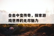 合击中变传奇，探索游戏世界的无尽魅力