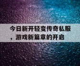 今日新开轻变传奇私服，游戏新篇章的开启