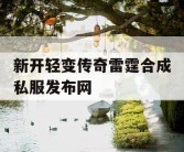 新开轻变传奇雷霆合成私服发布网