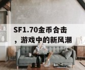SF1.70金币合击，游戏中的新风潮