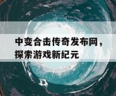 中变合击传奇发布网，探索游戏新纪元