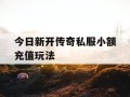今日新开传奇私服小额充值玩法