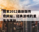 探索2012最新版传奇网站，经典游戏的重生与革新