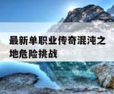 最新单职业传奇混沌之地危险挑战