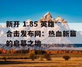 新开 1.85 英雄合击发布网：热血新篇的启幕之地