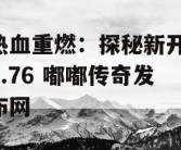 热血重燃：探秘新开 1.76 嘟嘟传奇发布网