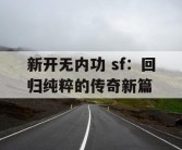 新开无内功 sf：回归纯粹的传奇新篇