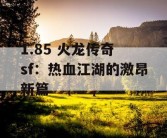 1.85 火龙传奇 sf：热血江湖的激昂新篇