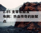 1.85 主宰私服发布网：热血传奇的新聚点