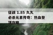 征战 1.85 久久必杀元素传奇：热血登顶攻略