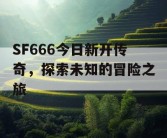 SF666今日新开传奇，探索未知的冒险之旅