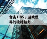 合击1.85，游戏世界的独特魅力