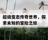 超级变态传奇世界，探索未知的冒险之旅